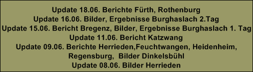 Update 19.05. Bilder W�rzburg
Update 18.05. Bilder Ellwangen
Update 16,05. Bericht Herrieden, Bilder, Ergebnisse Gunzenhausen
Update 15.05. Bericht, Bilder Ansbach, Pressemitteilung F�rth
Update 13.05. Bericht Bad Waldsee
Update 12.05. Berichte Ansbach, N�rdlingen, Regensburg
Update 11.05. Bericht, Bilder Burgoberbach